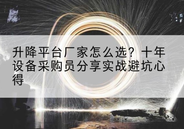 江汉升降平台厂家-怎么选？十年设备采购员分享实战避坑心得