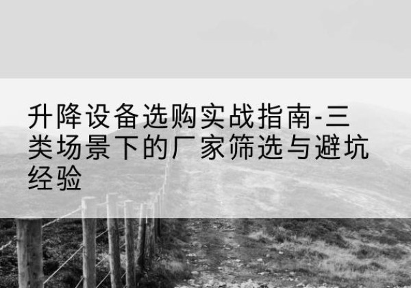 江汉移动式升降机厂家推荐-升降设备选购实战指南-三类场景下的厂家筛选与避坑经验