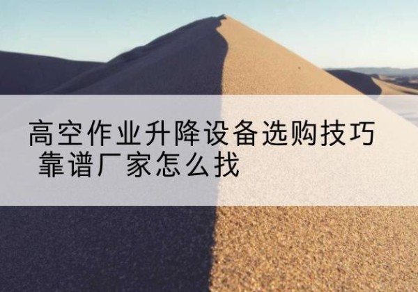 江汉电动升降平台厂家推荐-高空作业升降设备选购技巧 靠谱厂家怎么找
