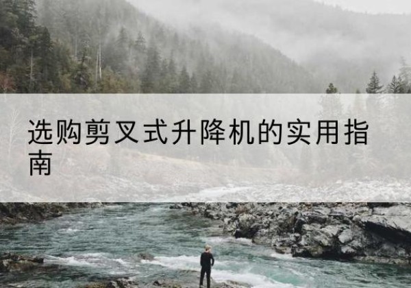 江汉剪叉式升降机怎么选-选购剪叉式升降机的实用指南